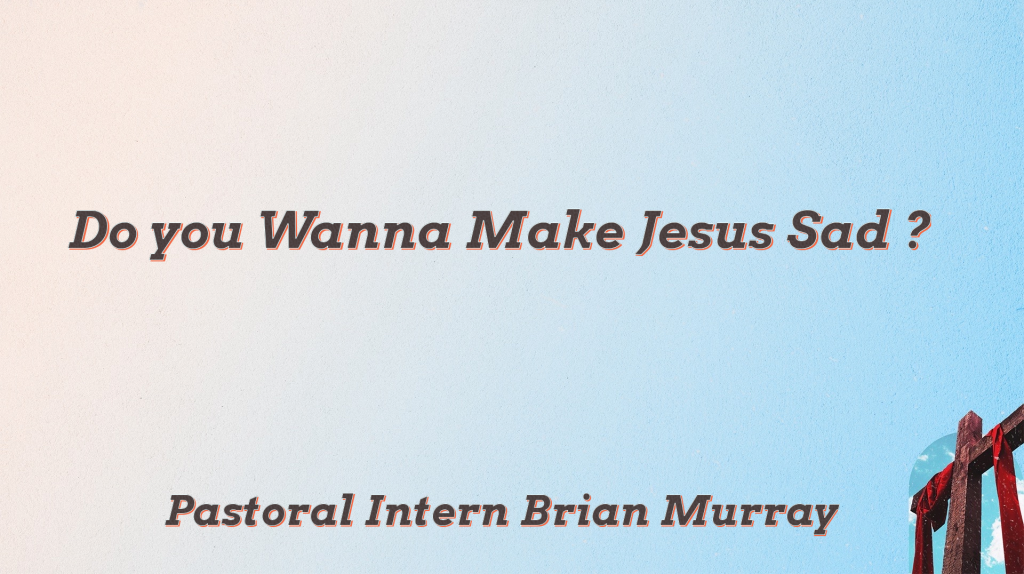 Do You Want to Make Jesus Sad April 17 2022